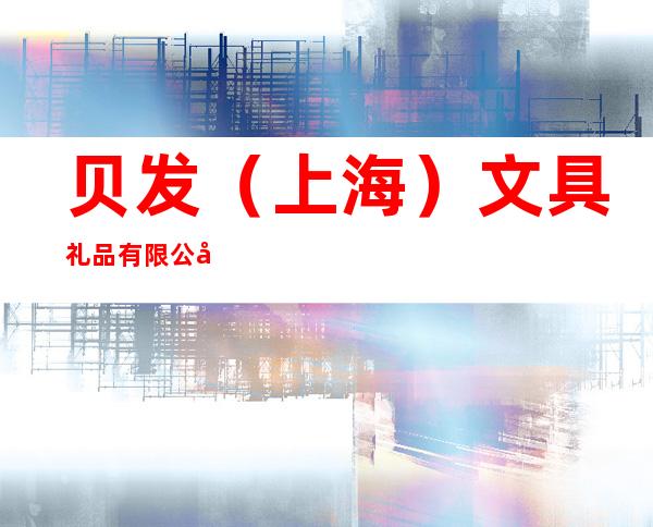 贝发（上海）文具礼品有限公司合肥办事处